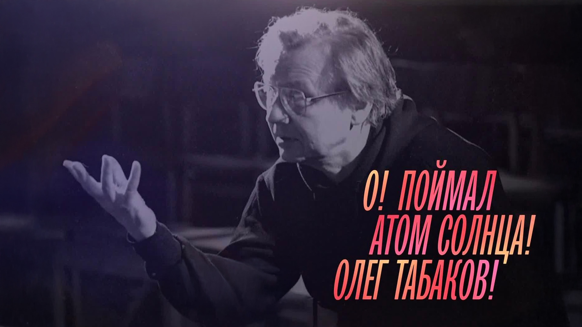 О! Поймал! Атом солнца! Олег Табаков!