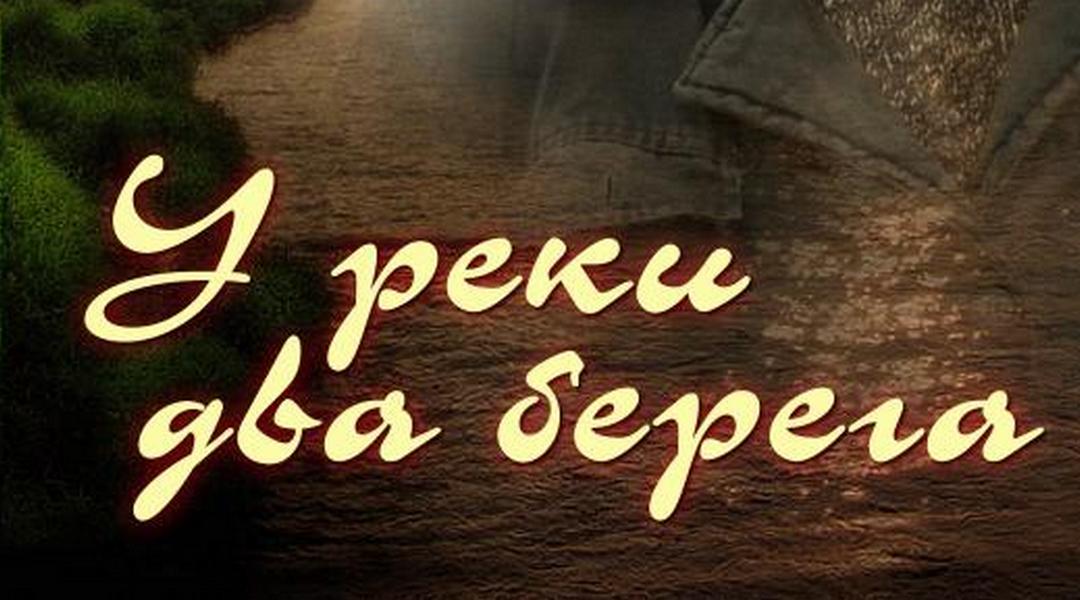 Два берега 11 16. У реки два берега (2011). У реки два берега продолжение.