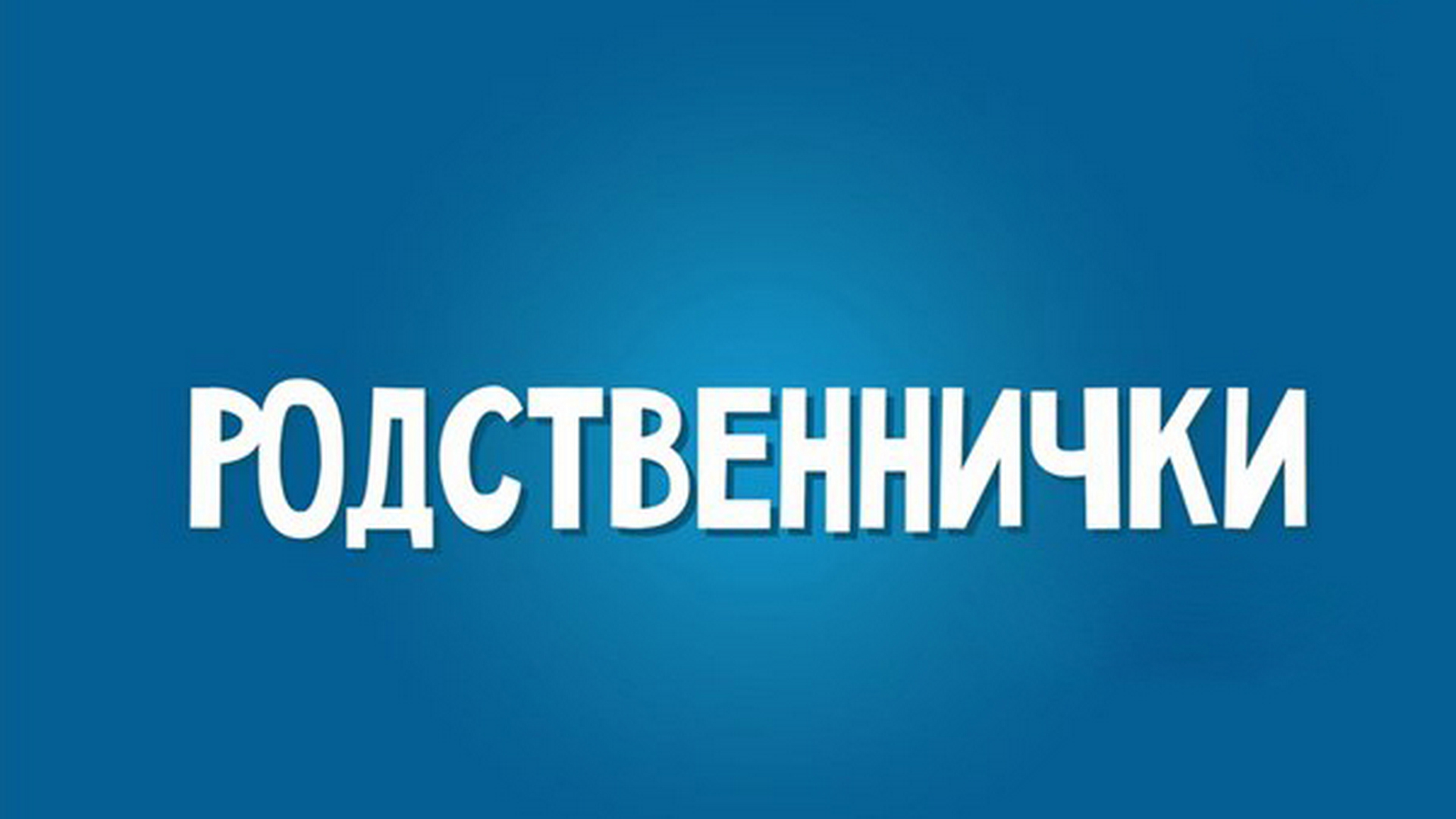 Родственнички: когда смотреть по ТВ в городе Москва - Дом кино -  Рамблер/телепрограмма