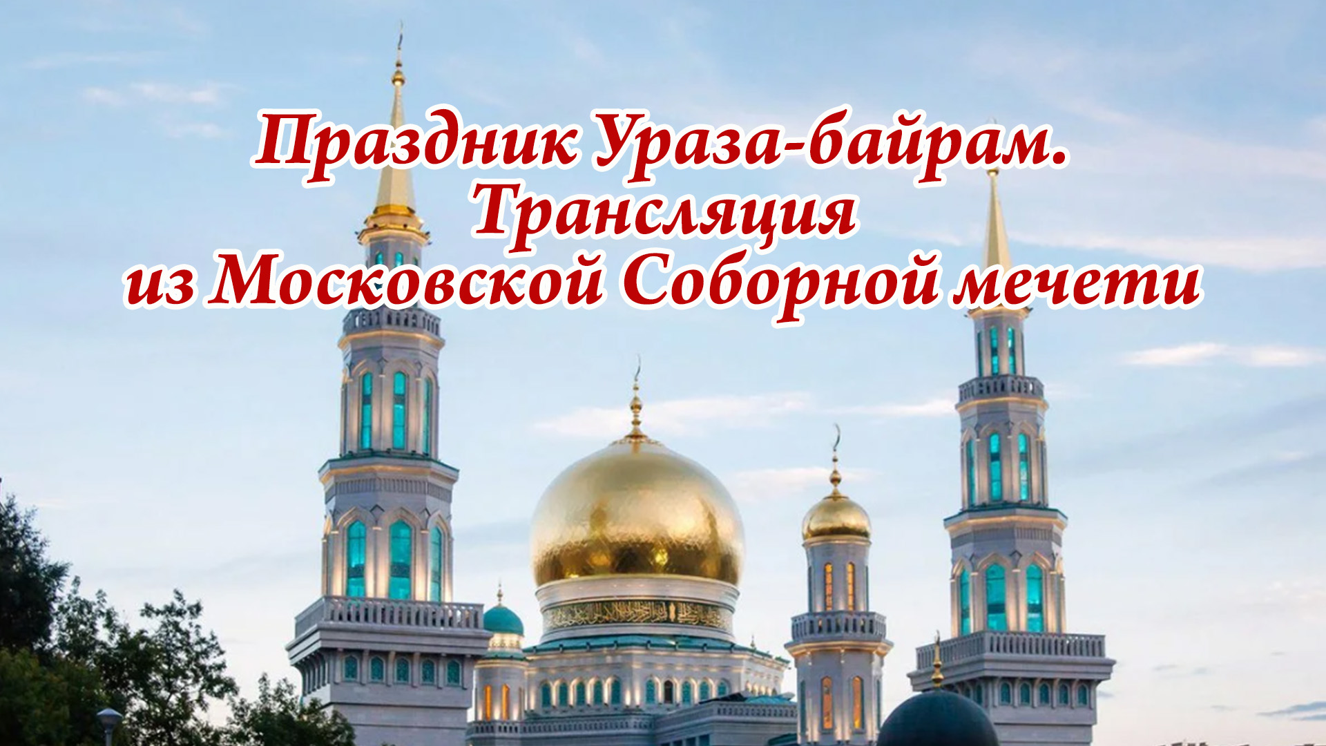 Праздник Ураза-байрам. Трансляция из Московской Cоборной мечети