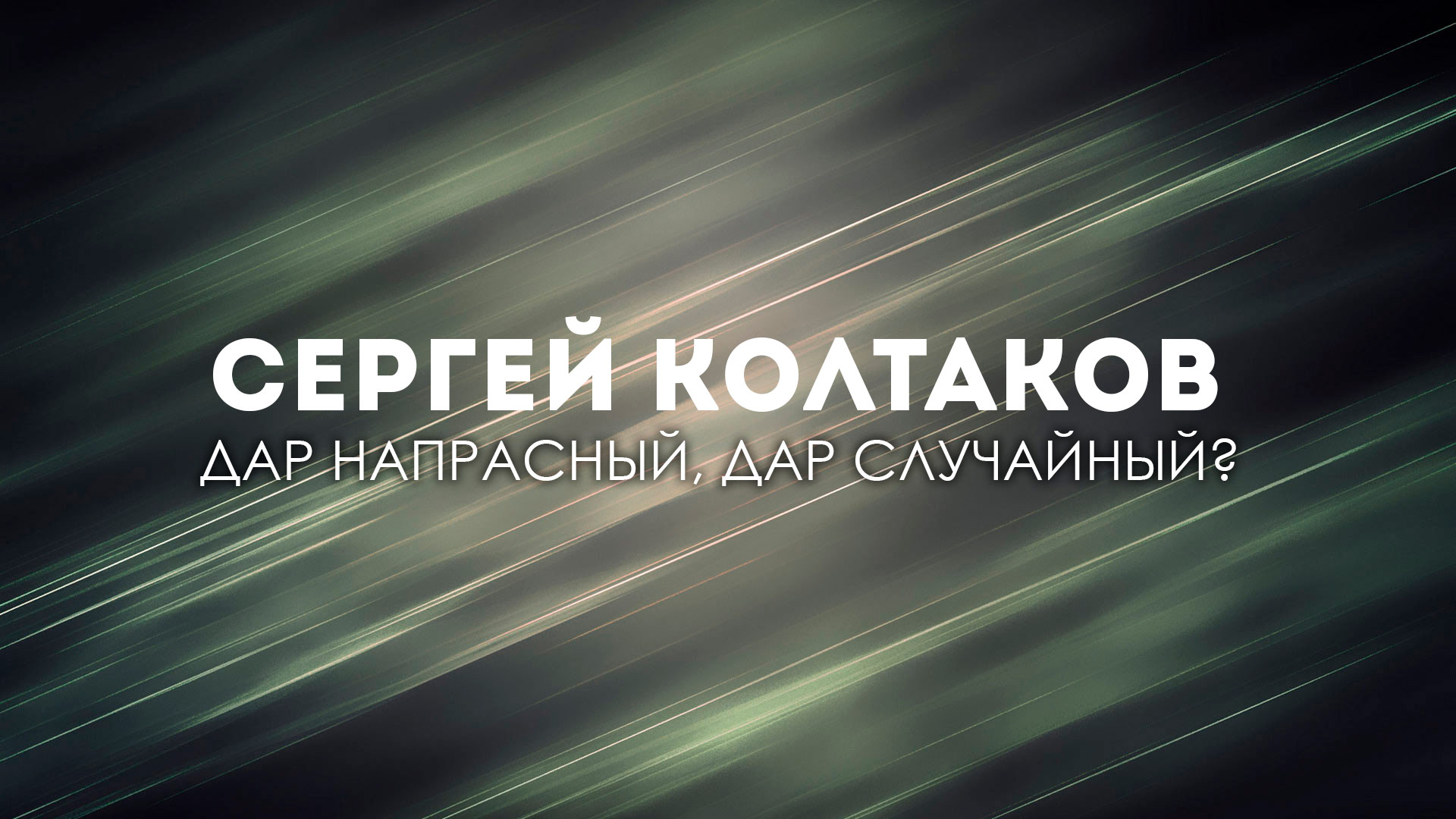 Сергей Колтаков. Дар напрасный, дар случайный?