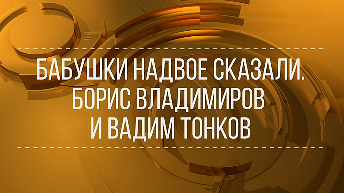 Бабушки надвое сказали. Борис Владимиров и Вадим Тонков