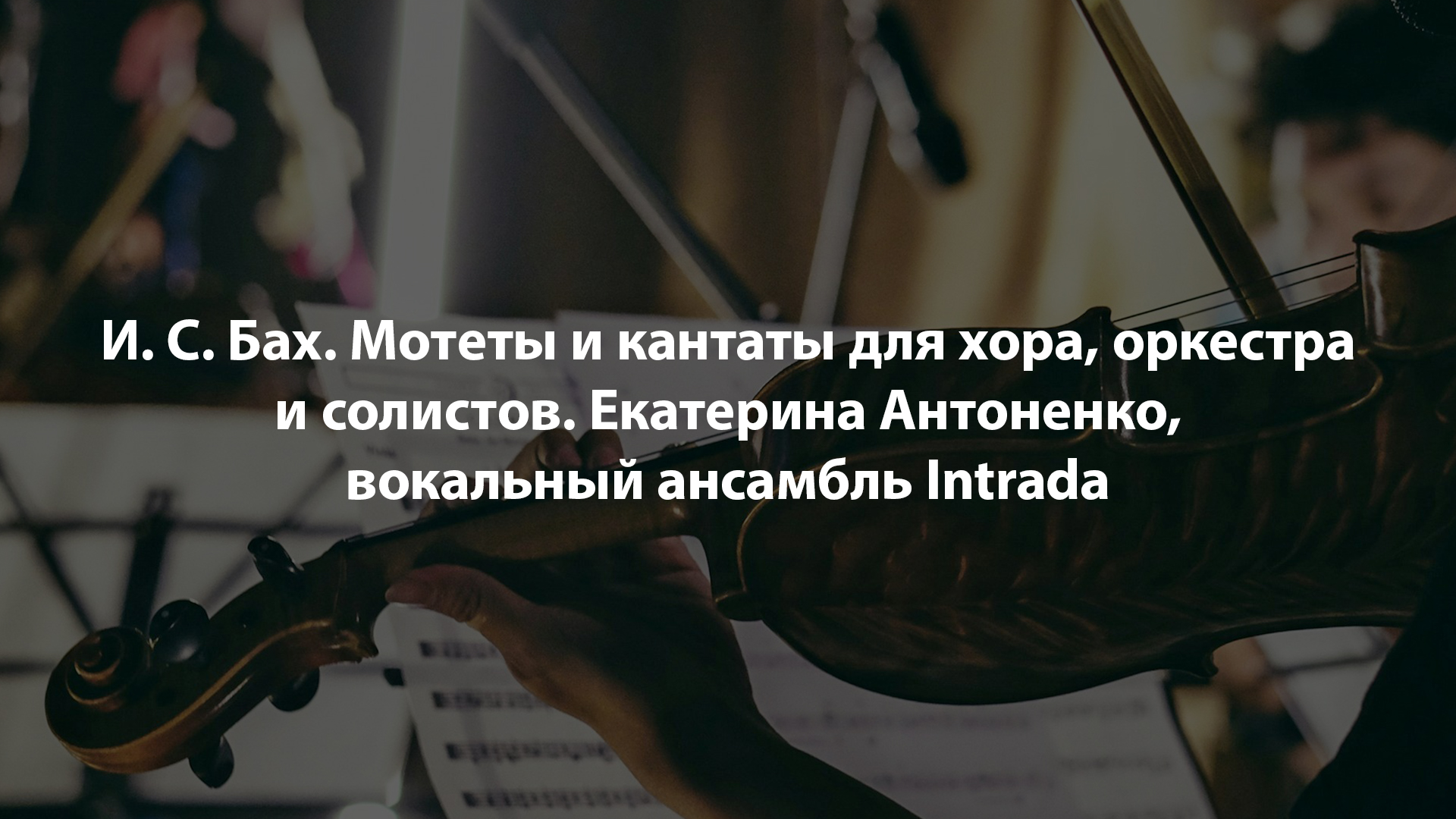 И. С. Бах. Мотеты и кантаты для хора, оркестра и солистов. Екатерина Антоненко, вокальный ансамбль Intrada